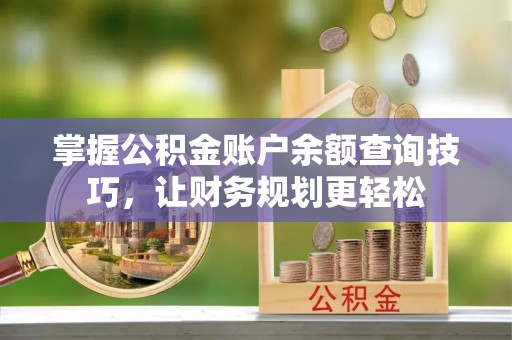丰城掌握公积金账户余额查询技巧，让财务规划更轻松