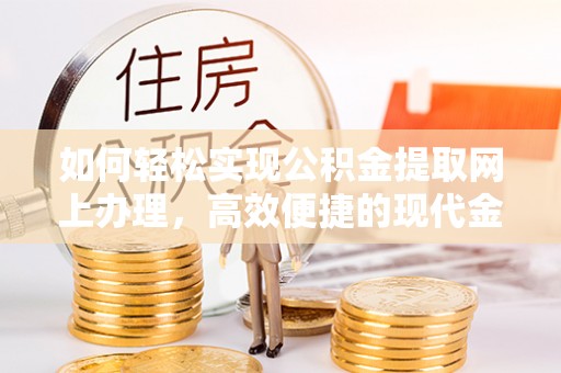 丰城如何轻松实现公积金提取网上办理，高效便捷的现代金融服务
