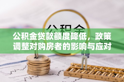 丰城公积金贷款额度降低，政策调整对购房者的影响与应对策略