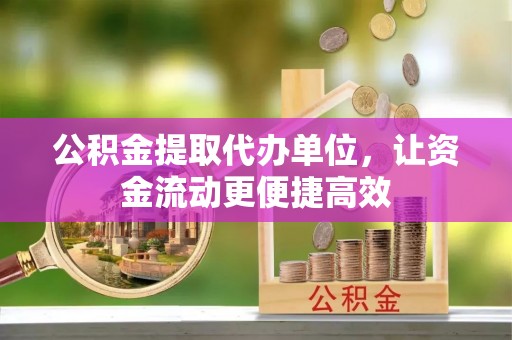 丰城公积金提取代办单位，让资金流动更便捷高效