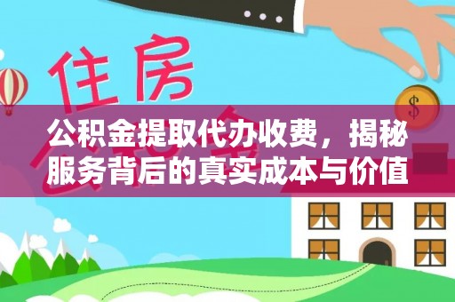 丰城公积金提取代办收费，揭秘服务背后的真实成本与价值