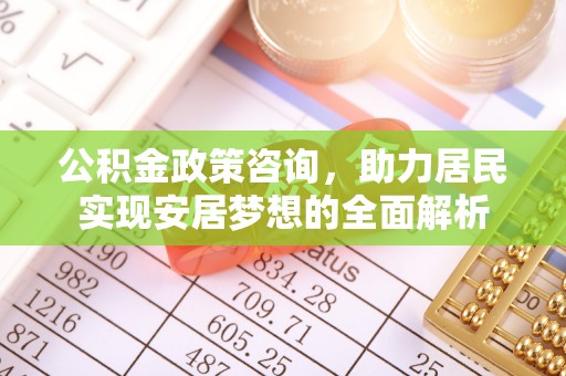 丰城公积金政策咨询，助力居民实现安居梦想的全面解析