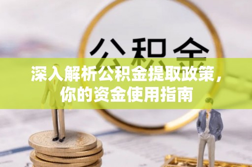 丰城深入解析公积金提取政策，你的资金使用指南