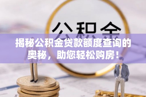 丰城揭秘公积金贷款额度查询的奥秘，助您轻松购房！
