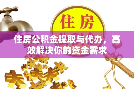 丰城住房公积金提取与代办，高效解决你的资金需求