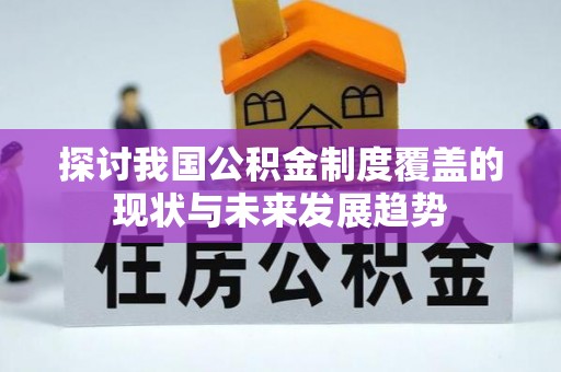 丰城探讨我国公积金制度覆盖的现状与未来发展趋势