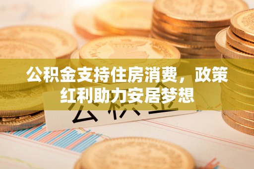 丰城公积金支持住房消费，政策红利助力安居梦想