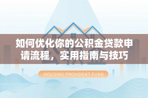 丰城如何优化你的公积金贷款申请流程，实用指南与技巧