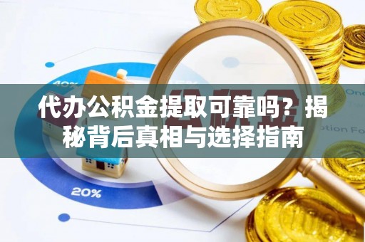 丰城代办公积金提取可靠吗？揭秘背后真相与选择指南