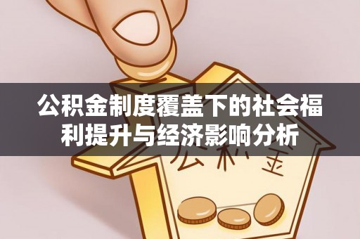 丰城公积金制度覆盖下的社会福利提升与经济影响分析