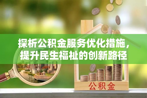 丰城探析公积金服务优化措施，提升民生福祉的创新路径