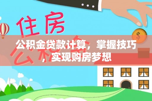 丰城公积金贷款计算，掌握技巧，实现购房梦想