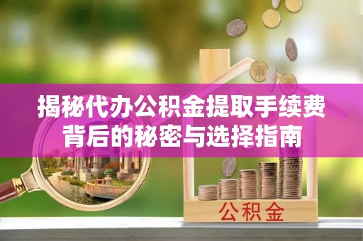 丰城揭秘代办公积金提取手续费背后的秘密与选择指南