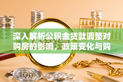 丰城深入解析公积金贷款调整对购房的影响，政策变化与购房者选择