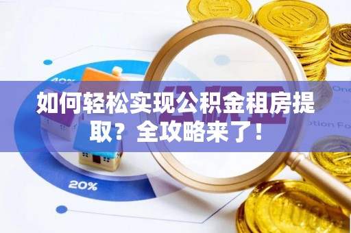 丰城如何轻松实现公积金租房提取？全攻略来了！