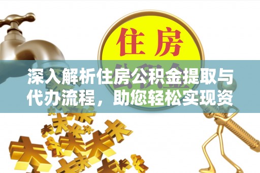 丰城深入解析住房公积金提取与代办流程，助您轻松实现资金利用最大化