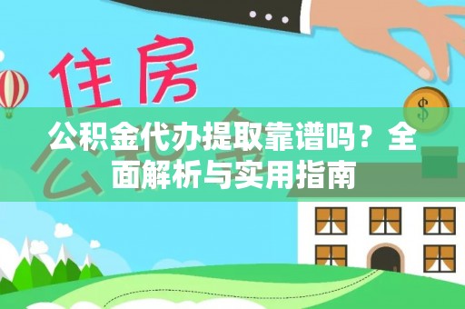 丰城公积金代办提取靠谱吗？全面解析与实用指南