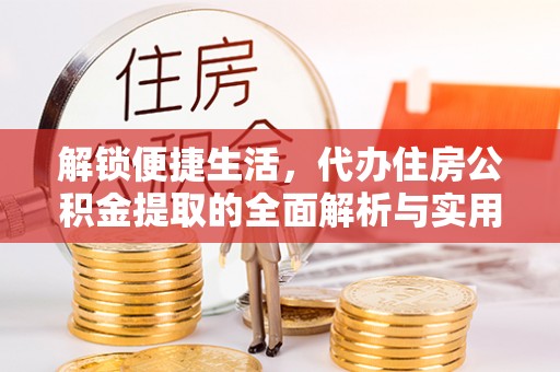 丰城解锁便捷生活，代办住房公积金提取的全面解析与实用指南