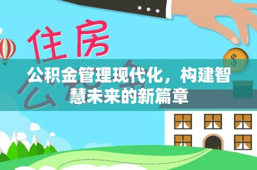 丰城公积金管理现代化，构建智慧未来的新篇章