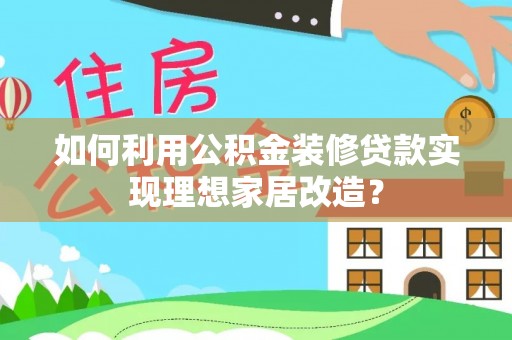 丰城如何利用公积金装修贷款实现理想家居改造？