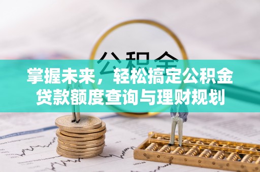 丰城掌握未来，轻松搞定公积金贷款额度查询与理财规划
