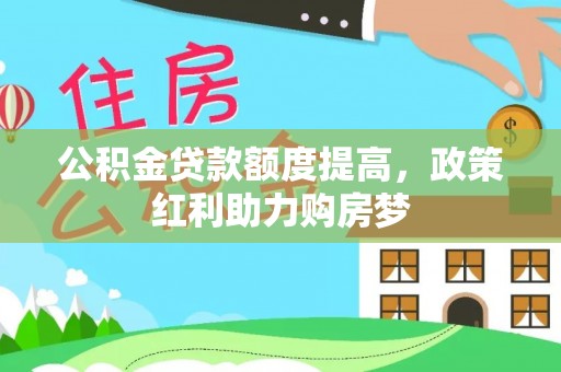 丰城公积金贷款额度提高，政策红利助力购房梦