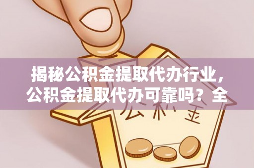 丰城揭秘公积金提取代办行业，公积金提取代办可靠吗？全面解析与风险规避