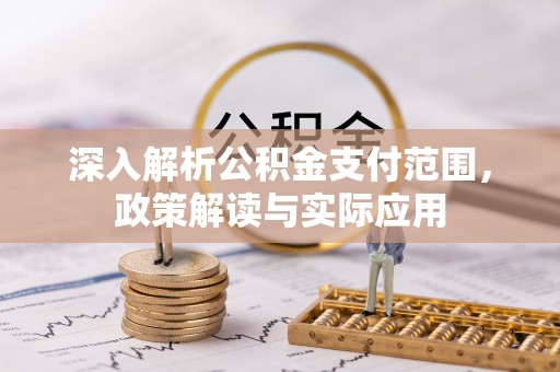 丰城深入解析公积金支付范围，政策解读与实际应用