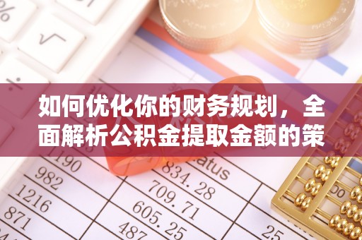 丰城如何优化你的财务规划，全面解析公积金提取金额的策略与技巧