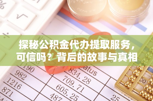 丰城探秘公积金代办提取服务，可信吗？背后的故事与真相