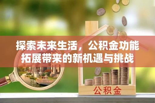 丰城探索未来生活，公积金功能拓展带来的新机遇与挑战