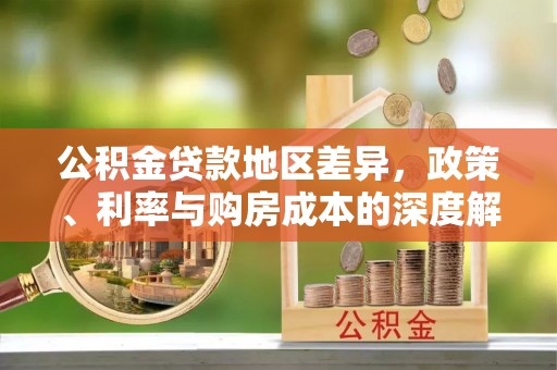 丰城公积金贷款地区差异，政策、利率与购房成本的深度解析