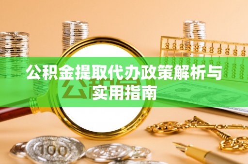丰城公积金提取代办政策解析与实用指南