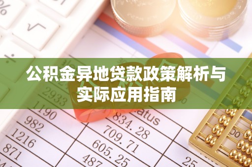 丰城公积金异地贷款政策解析与实际应用指南