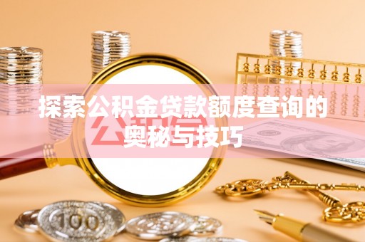 丰城探索公积金贷款额度查询的奥秘与技巧