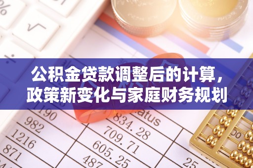 丰城公积金贷款调整后的计算，政策新变化与家庭财务规划