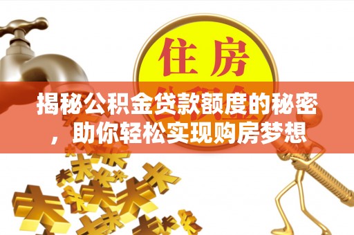 丰城揭秘公积金贷款额度的秘密，助你轻松实现购房梦想