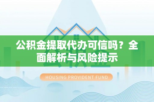 丰城公积金提取代办可信吗？全面解析与风险提示