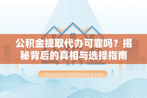 丰城公积金提取代办可靠吗？揭秘背后的真相与选择指南