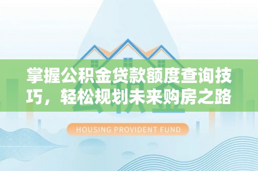 丰城掌握公积金贷款额度查询技巧，轻松规划未来购房之路
