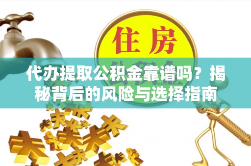 丰城代办提取公积金靠谱吗？揭秘背后的风险与选择指南