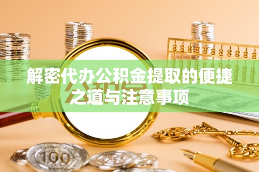 丰城解密代办公积金提取的便捷之道与注意事项