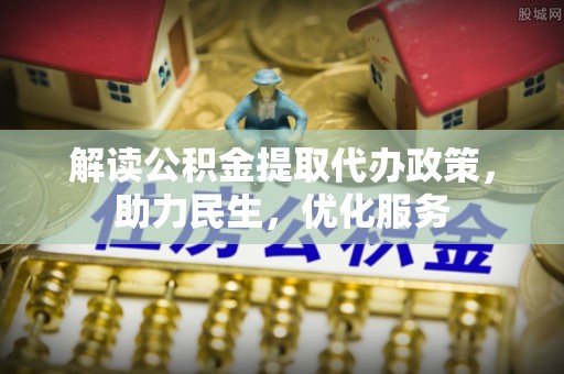丰城解读公积金提取代办政策，助力民生，优化服务