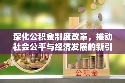 丰城深化公积金制度改革，推动社会公平与经济发展的新引擎