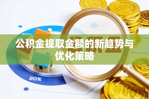 丰城公积金提取金额的新趋势与优化策略