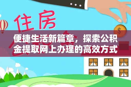 丰城便捷生活新篇章，探索公积金提取网上办理的高效方式