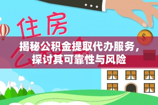 丰城揭秘公积金提取代办服务，探讨其可靠性与风险