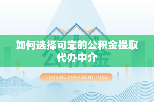 丰城如何选择可靠的公积金提取代办中介