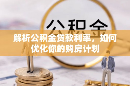 丰城解析公积金贷款利率，如何优化你的购房计划