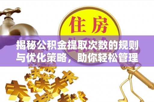丰城揭秘公积金提取次数的规则与优化策略，助你轻松管理财务